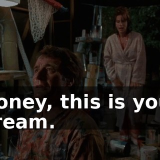 Honey, this is your dream.