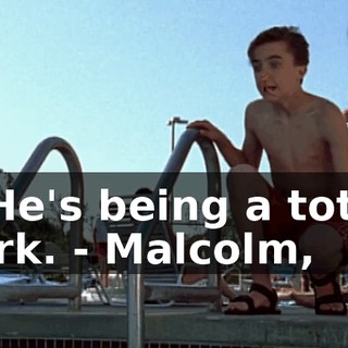 - He's being a total jerk. - Malcolm,
