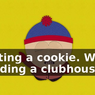 Getting a cookie. We're building a clubhouse