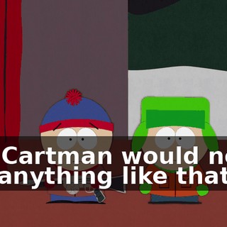 Our Cartman would never say anything like that.