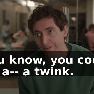 You know, you could be a-- a twink.