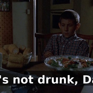 He's not drunk, Dad.