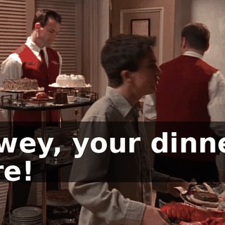 Dewey, your dinner's here!