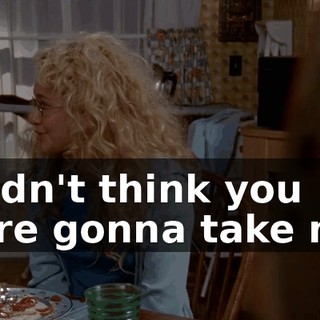 I didn't think you were gonna take me.