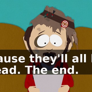 'cause they'll all be dead. The end.