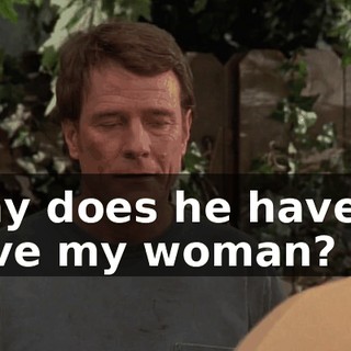 Why does he have to have my woman?