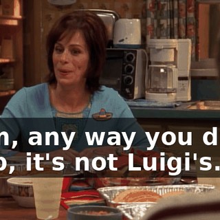 Mom, any way you dress it up, it's not Luigi's.