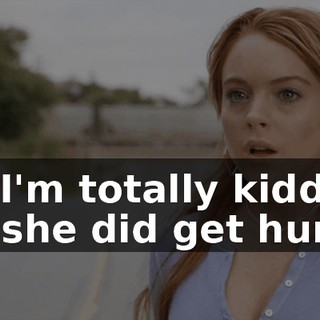No, I'm totally kidding. But she did get hurt.