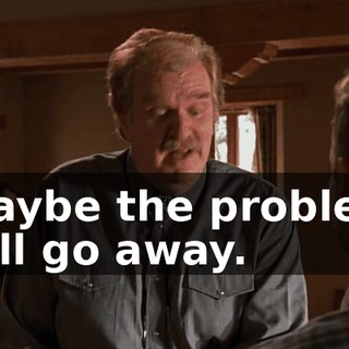 maybe the problem will go away.