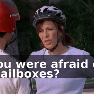 You were afraid of mailboxes?