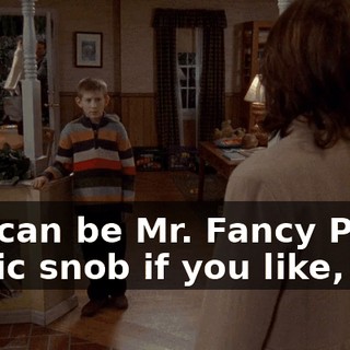 You can be Mr. Fancy Pants music snob if you like,
