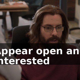 Appear open and interested