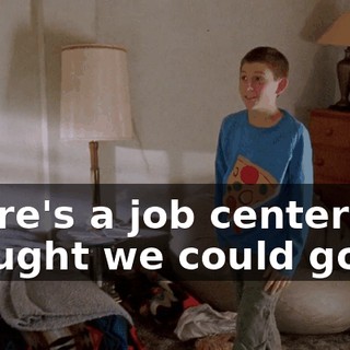 There's a job center I thought we could go to.