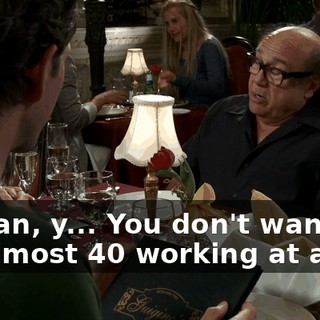 I mean, y... You don't want to be almost 40 working at a bar.