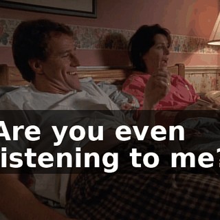 Are you even listening to me?