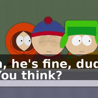 Oh, he's fine, dude. - You think?