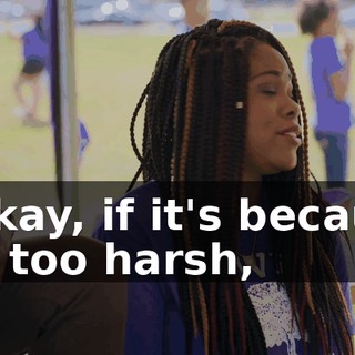 - Okay, if it's because I'm too harsh,