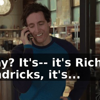 Okay? It's-- it's Richard Hendricks, it's...