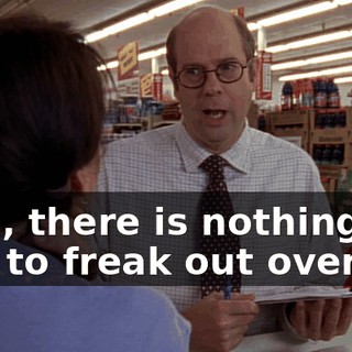 Lois, there is nothing for you to freak out over.