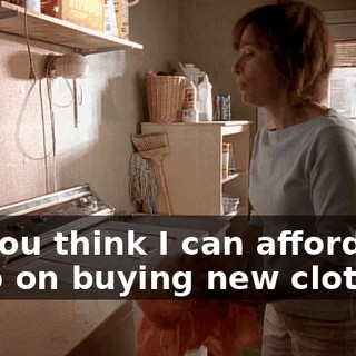 Do you think I can afford to keep on buying new clothes?