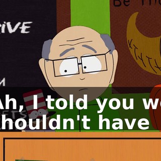 Ah, I told you we shouldn't have