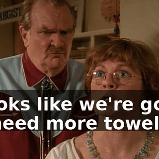 "Looks like we're going to need more towels."