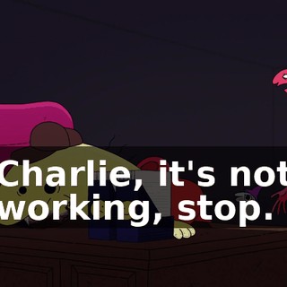 Charlie, it's not working, stop.