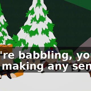 You're babbling, you're not making any sense.
