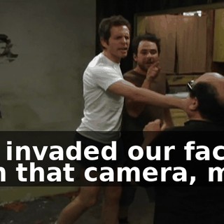 You invaded our face with that camera, man!