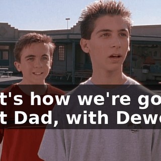 That's how we're gonna beat Dad, with Dewey.