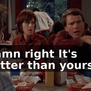 ♪ Damn right It's better than yours... ♪