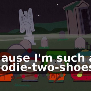 "'cause I'm such a goodie-two-shoes!"
