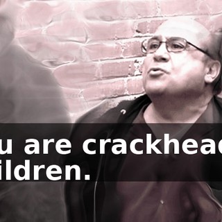 You are crackheads, children.
