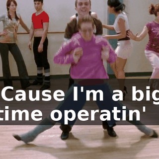 ♪ 'Cause I'm a big time operatin' ♪