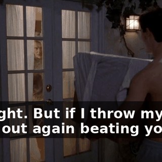 All right. But if I throw my back out again beating you up,