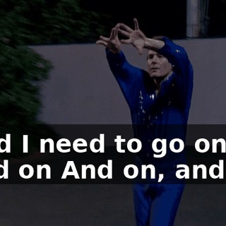 ♪ And I need to go on and on And on, and on ♪