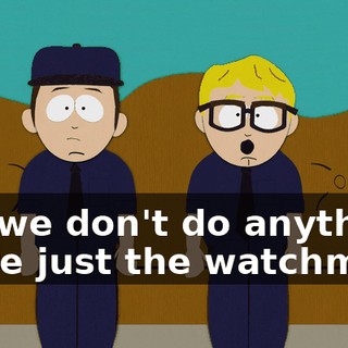 Oh, we don't do anything, we're just the watchmen.