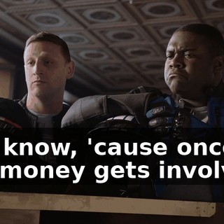 You know, 'cause once the money gets involved,