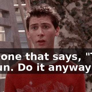 the one that says, "This is fun. Do it anyways.