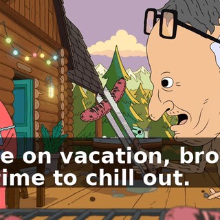 We're on vacation, brother. It's time to chill out.