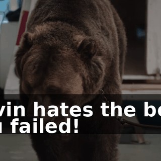 Gavin hates the bear. You failed!