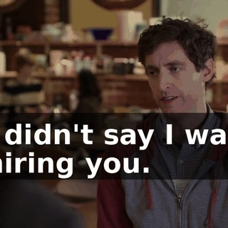 I didn't say I was hiring you.