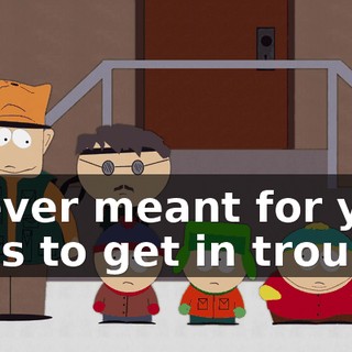 I never meant for you boys to get in trouble.