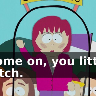 Come on, you little bitch.