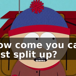 how come you can just split up?