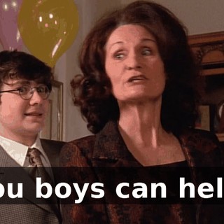 You boys can help.