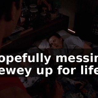 Hopefully messing Dewey up for life.