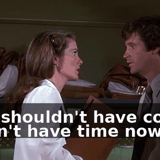 You shouldn't have come. I don't have time now.