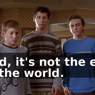 Dad, it's not the end of the world.