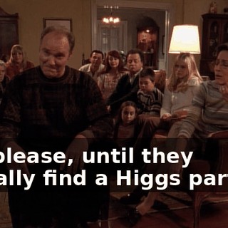 Oh, please, until they actually find a Higgs particle,